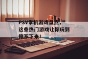 PSV掌机游戏盘点，这些热门游戏让你玩到停不下来！