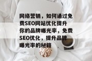 网络营销,如何通过免费SEO网站优化提升你的品牌曝光率,免费SEO优化,提升品牌曝光率的秘籍