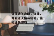 许仙通关攻略，许仙，开启逆天格斗秘籍，轻松通关游戏