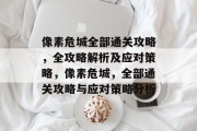 像素危城全部通关攻略,全攻略解析及应对策略,像素危城,全部通关攻略与应对策略分析