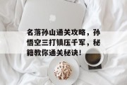 名落孙山通关攻略,孙悟空三打镇压千军,秘籍教你通关秘诀!