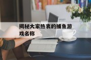 揭秘大家热衷的捕鱼游戏名称