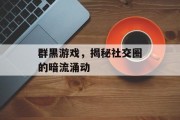 群黑游戏，揭秘社交圈的暗流涌动