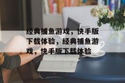 经典捕鱼游戏,快手版下载体验,经典捕鱼游戏,快手版下载体验 经典捕鱼游戏,快手版下载体验,经典捕鱼游戏,快手版下载体验
