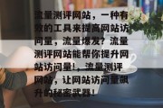 流量测评网站，一种有效的工具来提高网站访问量，流量爆发？流量测评网站能帮你提升网站访问量!，流量测评网站，让网站访问量飙升的秘密武器！