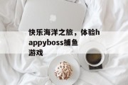 快乐海洋之旅，体验happyboss捕鱼游戏
