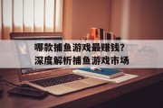 哪款捕鱼游戏最赚钱？深度解析捕鱼游戏市场