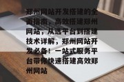 郑州网站开发搭建的全面指南，高效搭建郑州网站，从选平台到搭建技术详解，郑州网站开发必备！一站式服务平台带你快速搭建高效郑州网站