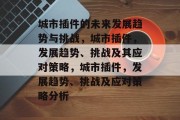 城市插件的未来发展趋势与挑战，城市插件，发展趋势、挑战及其应对策略，城市插件，发展趋势、挑战及应对策略分析