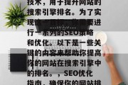 SEO优化是一个在线技术,用于提升网站的搜索引擎排名。为了实现这一目标,你需要进行一系列的SEO策略和优化。以下是一些关键的内容来帮助你提高你的网站在搜索引擎中的排名。,SEO优化指南,确保你的网站排名提高的关键步骤