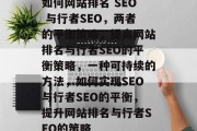 如何网站排名 SEO 与行者SEO，两者的平衡策略，提高网站排名与行者SEO的平衡策略，一种可持续的方法，如何实现SEO与行者SEO的平衡，提升网站排名与行者SEO的策略