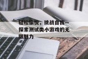 轻松愉悦，挑战自我—探索测试类小游戏的无限魅力