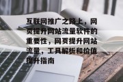 互联网推广之路上，网页提升网站流量软件的重要性，网页提升网站流量，工具解析和价值提升指南