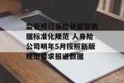 监管修订保险业监管数据标准化规范 人身险公司明年5月按照新版规范要求报送数据