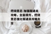 燃烧意志 加强版通关攻略，全面提升，燃烧意志强化版通关攻略大全