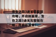 求生之路3通关完整版攻略,开启新篇章,生存之路3通关完整版攻略,开启新篇章!