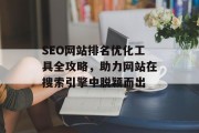 SEO网站排名优化工具全攻略，助力网站在搜索引擎中脱颖而出