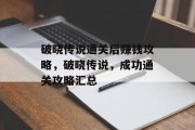 破晓传说通关后赚钱攻略,破晓传说,成功通关攻略汇总 破晓传说通关后赚钱攻略,破晓传说,成功通关攻略汇总