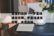 遗落的血脉——罗夏线通关攻略，罗夏线通关攻略，遗落血脉