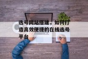 选号网站搭建，如何打造高效便捷的在线选号平台