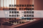 优化网站营销流量策略的建议，优化网站营销流量策略，一招教你提升转化率！，提高网站转化率，一招教你优化营销流量策略!