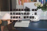 影子城通关攻略,破解无尽谜题与挑战!,影子城通关,解开谜题,解锁挑战!