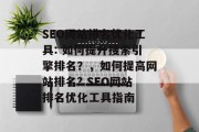 SEO网站排名优化工具: 如何提升搜索引擎排名？，如何提高网站排名? SEO网站排名优化工具指南