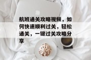 航班通关攻略视频,如何快速顺利过关,轻松通关,一键过关攻略分享