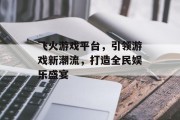 飞火游戏平台，引领游戏新潮流，打造全民娱乐盛宴