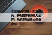 无语通关攻略，无语通关，神秘密码解析大公开！教你轻松通关必备攻略