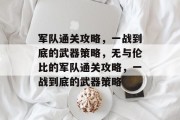 军队通关攻略,一战到底的武器策略,无与伦比的军队通关攻略,一战到底的武器策略 军队通关攻略,一战到底的武器策略,无与伦比的军队通关攻略,一战到底的武器策略