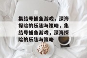 集结号捕鱼游戏，深海探险的乐趣与策略，集结号捕鱼游戏，深海探险的乐趣与策略