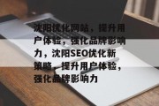 沈阳优化网站，提升用户体验，强化品牌影响力，沈阳SEO优化新策略，提升用户体验，强化品牌影响力