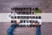 SEO网站优化怎么做？，SEO网站优化，从关键词到结构的全面解析，搜索引擎优化，全链路解析与策略设计