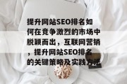 提升网站SEO排名如何在竞争激烈的市场中脱颖而出，互联网营销，提升网站SEO排名的关键策略及实践方法