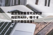 盘点当前最受欢迎的游戏软件APP，哪个才是你的最佳选择？