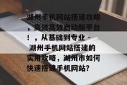 湖州手机网站搭建攻略，高效高效启动新平台！，从基础到专业 - 湖州手机网站搭建的实用攻略，湖州市如何快速搭建手机网站？