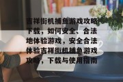 吉祥街机捕鱼游戏攻略下载,如何安全、合法地体验游戏,安全合法体验吉祥街机捕鱼游戏攻略,下载与使用指南 吉祥街机捕鱼游戏攻略下载,如何安全、合法地体验游戏,安全合法体验吉祥街机捕鱼游戏攻略,下载与使用指南