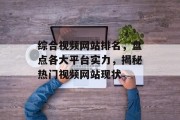 综合视频网站排名，盘点各大平台实力，揭秘热门视频网站现状