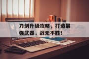 刀剑升级攻略，打造最强武器，战无不胜！