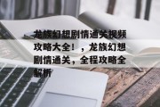 龙族幻想剧情通关视频攻略大全!,龙族幻想剧情通关,全程攻略全解析