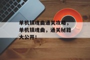 单机镇魂曲通关攻略,单机镇魂曲,通关秘籍大公开!