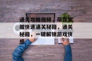 通关攻略视频，带你掌握快速通关秘籍，通关秘籍，一键解锁游戏快感
