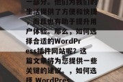在当今的数字化时代，插件网站已经成为我们日常生活中不可或缺的一部分。他们为我们的生活提供了方便和快捷，而且也有助于提升用户体验。那么，如何选择合适的WordPress插件网站呢？这篇文章将为您提供一些关键的建议。，如何选择 WordPress 插件网站？，如何选择 WordPress 插件网站？