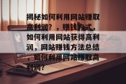 揭秘如何利用网站赚取高利润？，赚钱方式，如何利用网站获得高利润，网站赚钱方法总结，如何利用网站赚取高利润？