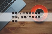 崩坏3,二八通关攻略指南,崩坏3二八通关攻略 崩坏3,二八通关攻略指南,崩坏3二八通关攻略