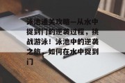 泳池通关攻略—从水中捉到门的逆袭过程,挑战游泳!泳池中的逆袭之旅,如何在水中捉到门 泳池通关攻略—从水中捉到门的逆袭过程,挑战游泳!泳池中的逆袭之旅,如何在水中捉到门