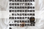 伊拉克网站流量的增长已经引起了广泛关注。伊拉克政府和外国媒体都对这种增长感到震惊,并认为这可能对两国的安全和稳定产生威胁。,伊拉克网站流量激增对安全与稳定构成威胁 伊拉克网站流量的增长已经引起了广泛关注。伊拉克政府和外国媒体都对这种增长感到震惊,并认为这可能对两国的安全和稳定产生威胁。,伊拉克网站流量激增对安全与稳定构成威胁