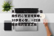 天狗通关攻略—一个指南性的心智游戏策略,10步走心智,一扫消除逆境的智慧之旅 天狗通关攻略—一个指南性的心智游戏策略,10步走心智,一扫消除逆境的智慧之旅