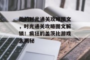 他的时光通关攻略图文,时光通关攻略图文解锁!疯狂的盖茨比游戏大揭秘